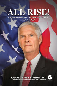 Title: All Rise!: The Libertarian Way with Judge Jim Gray, Author: Jim Gray