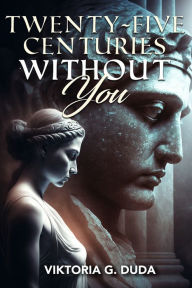 Title: Twenty-Five Centuries Without You, Author: Viktoria G. Duda