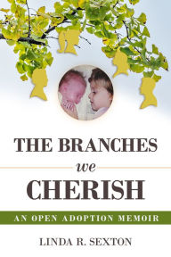 Title: The Branches We Cherish: An Open Adoption Memoir, Author: Linda R. Sexton