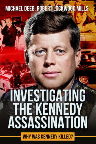 Title: Investigating the Kennedy Assassination: Why Was Kennedy Killed?, Author: Robert Lockwood Mills