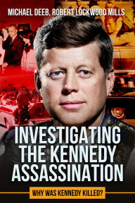 Title: Investigating the Kennedy Assassination: Why Was Kennedy Killed?, Author: Robert Lockwood Mills