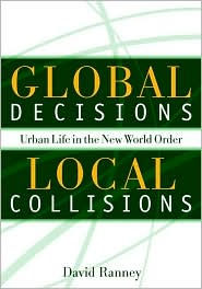 Title: Global Decisions, Local Collisions: Urban Life in the New World Order, Author: David C Ranney