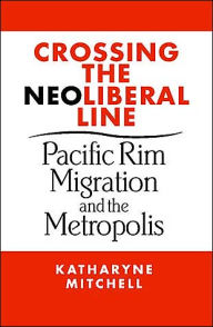 Title: Crossing the Neo-Liberal Line: Pacific Rim Migration and the Metropolis, Author: Katharyne Mitchell