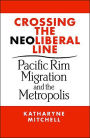 Crossing the Neo-Liberal Line (Place, Culture and Politics Series): Pacific Rim Migration and the Metropolis / Edition 1