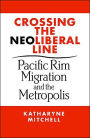 Crossing the Neo-Liberal Line (Place, Culture and Politics Series): Pacific Rim Migration and the Metropolis / Edition 1