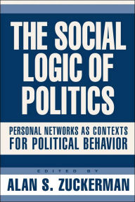 The Social Logic of Politics: Personal Networks As Contexts for Political Behavior / Edition 1
