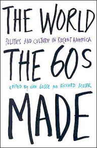 Title: The World Sixties Made: Politics And Culture In Recent America / Edition 1, Author: Van Gosse