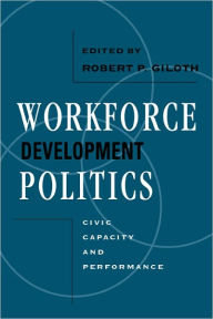 Title: Workforce Development Politics: Civic Capacity and Performance, Author: Robert P. Giloth