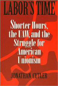Labor's Time: Shorter Hours, the UAW, and the Struggle for the American Union