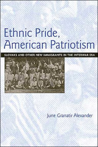Title: Ethnic Pride, American Patriotism: Slovaks and Other New Immigrants in the Interwar Era, Author: June Granatir Alexander