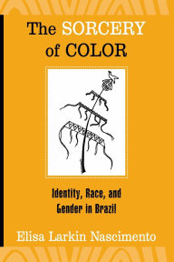 Title: The Sorcery of Color: Identity, Race, and Gender in Brazil / Edition 2, Author: Elisa Larkin Nascimento