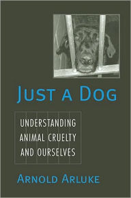 Title: Just a Dog: Animal Cruelty, Self, and Society, Author: Arnold Arluke