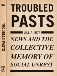 Title: Troubled Pasts: News and the Collective Memory of Social Unrest, Author: Jill Edy