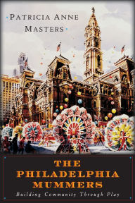 Title: The Philadelphia Mummers: Building Community Through Play, Author: Patricia Masters