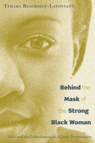 Title: Behind the Mask of the Strong Black Woman: Voice and the Embodiment of a Costly Performance, Author: Tamara Beauboeuf-Lafontant