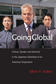 Title: Going Global: Culture, Gender, and Authority in the Japanese Subsidiary of an American Corporation, Author: Ellen Fuller