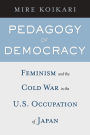 Pedagogy of Democracy: Feminism and the Cold War in the U.S. Occupation of Japan