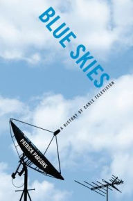 Title: Blue Skies: A History of Cable Television, Author: Patrick R. Parsons