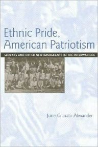 Title: Ethnic Pride, American Patriotism: Slovaks And Other New Imiigrants, Author: June Alexander