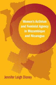 Title: Women's Activism and Feminist Agency in Mozambique and Nicaragua, Author: Jennifer Leigh Disney