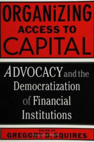 Title: Organizing Access To Capital: Advocacy And The Democratization, Author: Gregory Squires