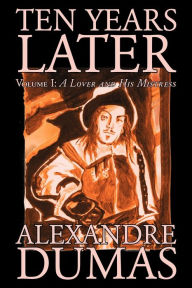 Ten Years Later: Volume I, A Lover and His Mistress (D'Artagnan Romances, Vol. 4A)