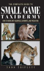 Complete Guide to Small Game Taxidermy: How To Work With Squirrels, Varmints, And Predators