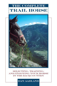 Title: Complete Trail Horse: Selecting, Training, and Enjoying Your Horse in the Backcountry, Author: Dan Aadland