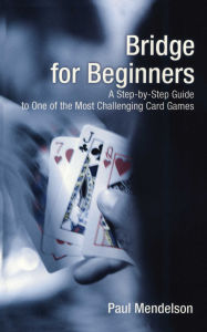 Title: Bridge for Beginners: A Step-By-Step Guide To One Of The Most Challenging Card Games, Author: Paul Mendelson