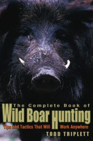 Title: Complete Book of Wild Boar Hunting: Tips And Tactics That Will Work Anywhere, Author: Todd Triplett