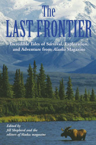 Title: Last Frontier: Incredible Tales Of Survival, Exploration, And Adventure From Alaska Magazine, Author: Alaska Magazine