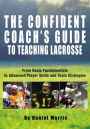 Confident Coach's Guide to Teaching Lacrosse: From Basic Fundamentals To Advanced Player Skills And Team Strategies