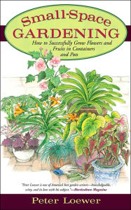 Small-Space Gardening: How to Successfully Grow Flowers and Fruits in Containers or Pots
