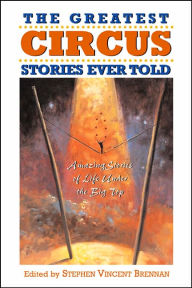 The Greatest Circus Stories Ever Told: Amazing Stories of Life Under the Big Top