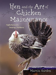 Title: Hen and the Art of Chicken Maintenance: Reflections on Raising Chickens, Author: Martin Gurdon