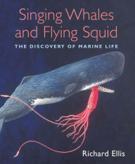 Title: Singing Whales and Flying Squid: The Discovery Of Marine Life, Author: Richard Ellis