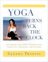 Yoga Turns Back the Clock: The Unique Total-Body Program that Fights Fat, Wrinkles, and Fatigue