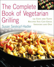 The Complete Book of Vegetarian Grillling: Over 150 Easy and Tasty Recipes you Can Grill Indoors and Out