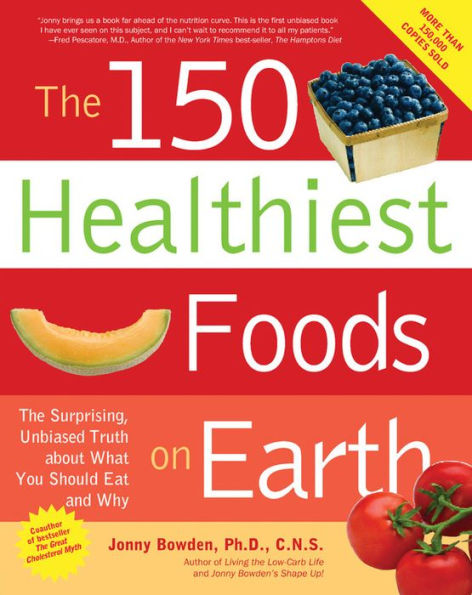 The 150 Healthiest Foods on Earth: The Surprising, Unbiased Truth about What You Should Eat and Why