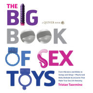 The Big Book of Sex Toys: From Vibrators and Dildos to Swings and Slings--Playful and Kinky Bedside Accessories That Make Your Sex Life Amazing