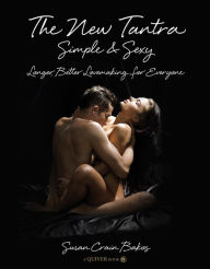 The New Tantra Simple and Sexy: Longer, Better Lovemaking for Everyone