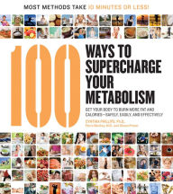 100 Ways to Supercharge Your Metabolism: Get Your Body to Burn More Fat and Calories--Safely, Easily, and Effectively