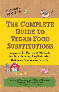 Title: The Complete Guide to Vegan Food Substitutions: Veganize It! Foolproof Methods for Transforming Any Dish into a Delicious New Vegan Favorite, Author: Celine Steen