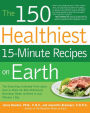 The 150 Healthiest 15-Minute Recipes on Earth: The Surprising, Unbiased Truth about How to Make the Most Deliciously Nutritious Meals at Home in Just Minutes a Day