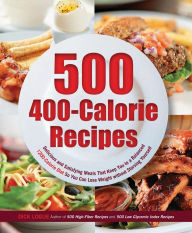 500 Recipes for 400-Calorie Mega Meals: Delicious and Satisfying Meals That Keep You to a 1200-Calories-a-Day Diet for Weight Loss Without Starving Yourself