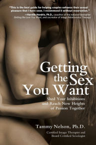 Title: Getting the Sex You Want: Shed Your Inhibitions and Reach New Heights of Passion Together, Author: Tammy Nelson