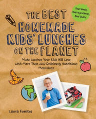 Title: The Best Homemade Kids' Lunches on the Planet: Make Lunches Your Kids Will Love with More Than 200 Deliciously Nutritious Meal Ideas, Author: Laura Fuentes
