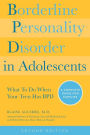 Borderline Personality Disorder in Adolescents, 2nd Edition: What To Do When Your Teen Has BPD: A Complete Guide for Families