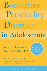 Title: Borderline Personality Disorder in Adolescents, 2nd Edition: What To Do When Your Teen Has BPD: A Complete Guide for Families, Author: Blaise Aguirre