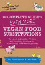 The Complete Guide to Even More Vegan Food Substitutions: The Latest and Greatest Methods for Veganizing Anything Using More Natural, Plant-Based Ingredients * Includes More Than 100 Recipes!